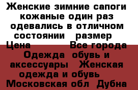 Женские зимние сапоги кожаные один раз одевались в отличном состоянии 37размер › Цена ­ 5 000 - Все города Одежда, обувь и аксессуары » Женская одежда и обувь   . Московская обл.,Дубна г.